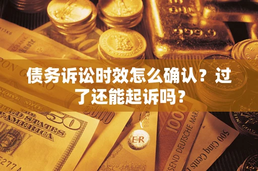 北京债务诉讼时效怎么确认？过了还能起诉吗？