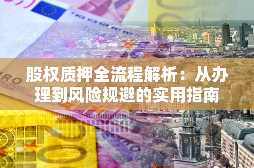 北京股权质押全流程解析：从办理到风险规避的实用指南