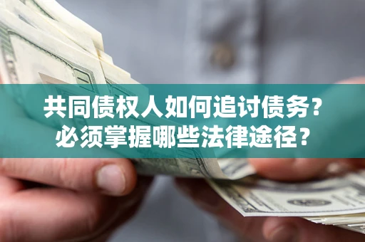 北京共同债权人如何追讨债务？必须掌握哪些法律途径？