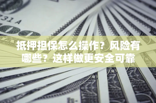 北京抵押担保怎么操作？风险有哪些？这样做更安全可靠