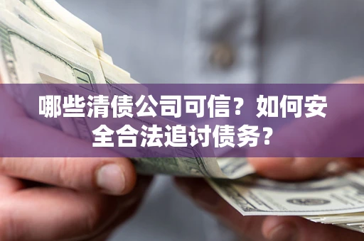 北京哪些清债公司可信？如何安全合法追讨债务？