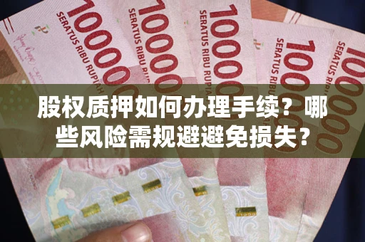 北京股权质押如何办理手续？哪些风险需规避避免损失？