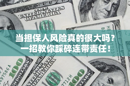 北京当担保人风险真的很大吗？一招教你踩碎连带责任！