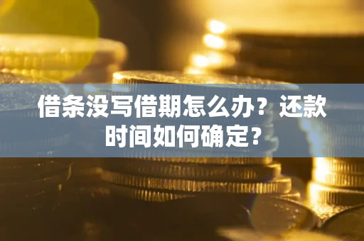 北京借条没写借期怎么办？还款时间如何确定？