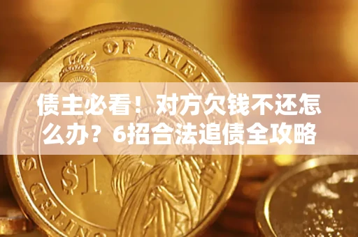 北京债主必看！对方欠钱不还怎么办？6招合法追债全攻略