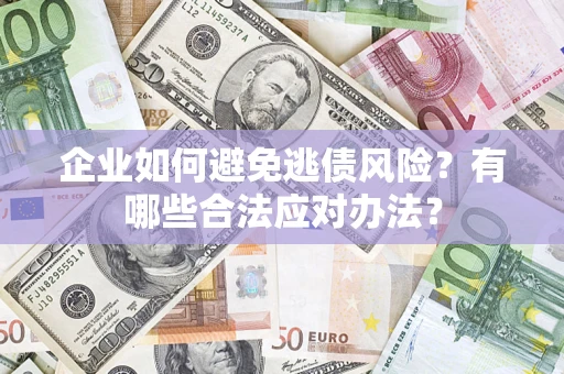 北京企业如何避免逃债风险？有哪些合法应对办法？