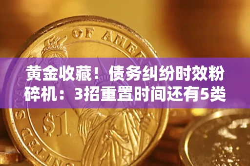 北京黄金收藏！债务纠纷时效粉碎机：3招重置时间还有5类不设年限的特殊债务