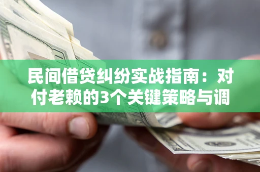 北京民间借贷纠纷实战指南：对付老赖的3个关键策略与调解盲区解析