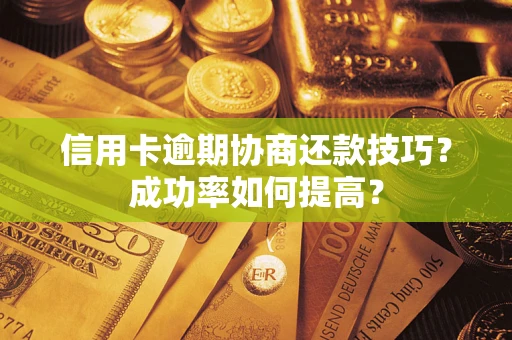 北京信用卡逾期协商还款技巧？成功率如何提高？