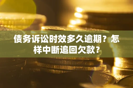 北京债务诉讼时效多久逾期？怎样中断追回欠款？