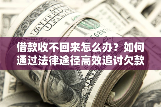 北京借款收不回来怎么办?如何通过法律途径高效追讨欠款? 北京借款收不回来怎么办?如何通过法律途径高效追讨欠款?