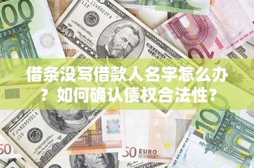 北京借条没写借款人名字怎么办？如何确认债权合法性？