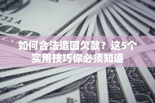 北京如何合法追回欠款？这5个实用技巧你必须知道