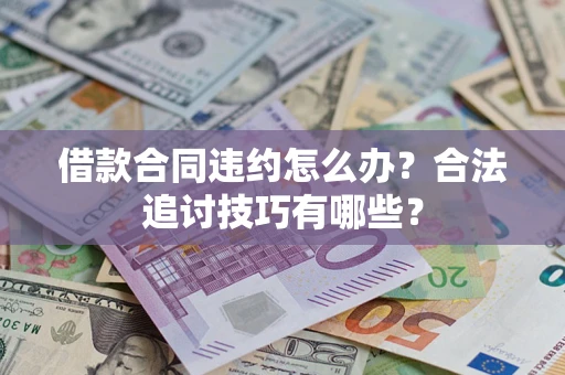 北京借款合同违约怎么办？合法追讨技巧有哪些？
