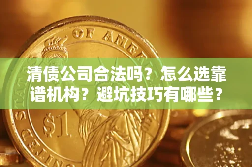 北京清债公司合法吗？怎么选靠谱机构？避坑技巧有哪些？