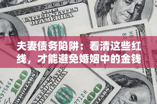 北京夫妻债务陷阱：看清这些红线，才能避免婚姻中的金钱危机
