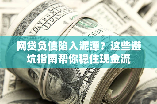 北京网贷负债陷入泥潭？这些避坑指南帮你稳住现金流