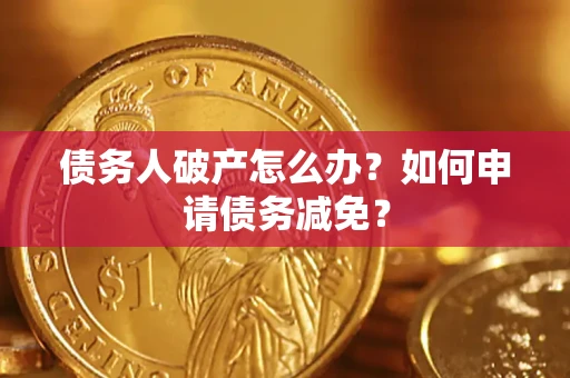 北京债务人破产怎么办？如何申请债务减免？