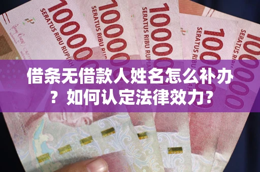 北京借条无借款人姓名怎么补办？如何认定法律效力？