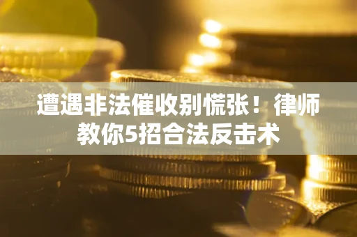 北京遭遇非法催收别慌张！律师教你5招合法反击术