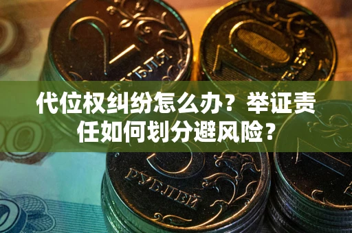 北京代位权纠纷怎么办？举证责任如何划分避风险？