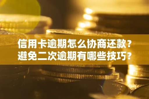 北京信用卡逾期怎么协商还款？避免二次逾期有哪些技巧？