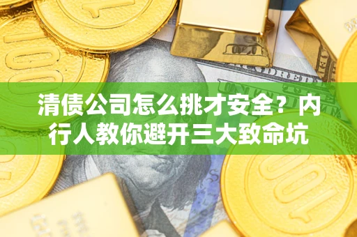 北京清债公司怎么挑才安全?内行人教你避开三大致命坑 北京清债公司怎么挑才安全?内行人教你避开三大致命坑