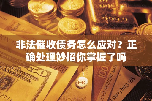 北京非法催收债务怎么应对？正确处理妙招你掌握了吗
