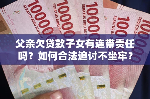 北京父亲欠贷款子女有连带责任吗？如何合法追讨不坐牢？