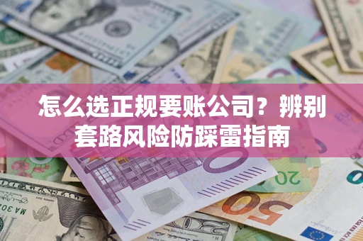北京怎么选正规要账公司？辨别套路风险防踩雷指南