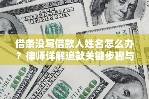 北京借条没写借款人姓名怎么办？律师详解追款关键步骤与证据链构建