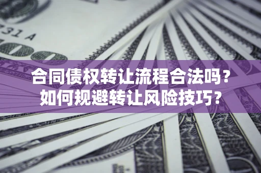 北京合同债权转让流程合法吗？如何规避转让风险技巧？