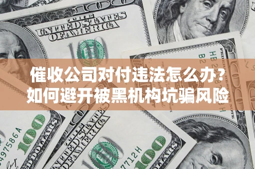北京催收公司对付违法怎么办？如何避开被黑机构坑骗风险