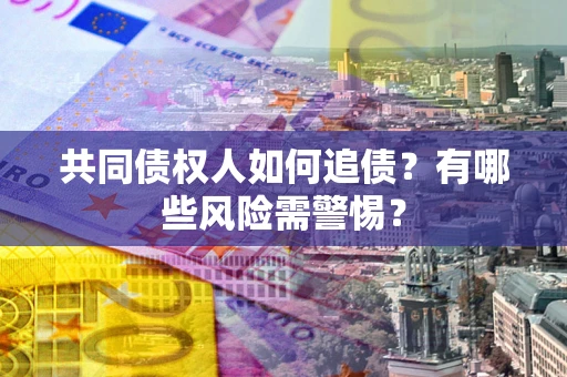 北京共同债权人如何追债？有哪些风险需警惕？