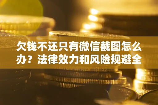 北京欠钱不还只有微信截图怎么办？法律效力和风险规避全解析