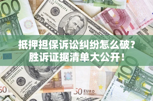 北京抵押担保诉讼纠纷怎么破？胜诉证据清单大公开！
