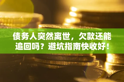 北京债务人突然离世，欠款还能追回吗？避坑指南快收好！