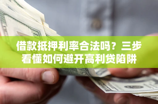 北京借款抵押利率合法吗？三步看懂如何避开高利贷陷阱