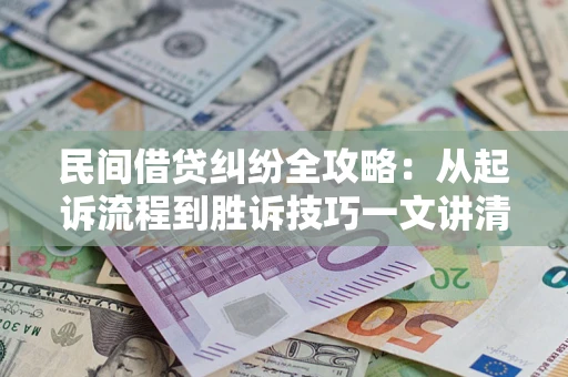 北京民间借贷纠纷全攻略：从起诉流程到胜诉技巧一文讲清