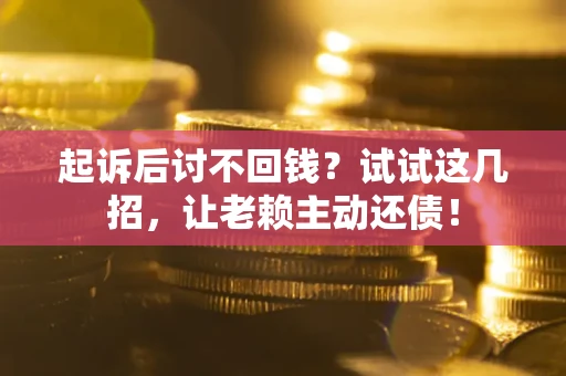 北京起诉后讨不回钱？试试这几招，让老赖主动还债！