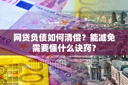 北京网贷负债如何清偿？能减免需要懂什么诀窍？