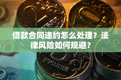 北京借款合同违约怎么处理？法律风险如何规避？