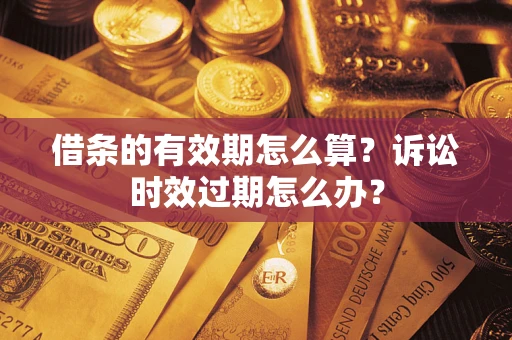 北京借条的有效期怎么算？诉讼时效过期怎么办？