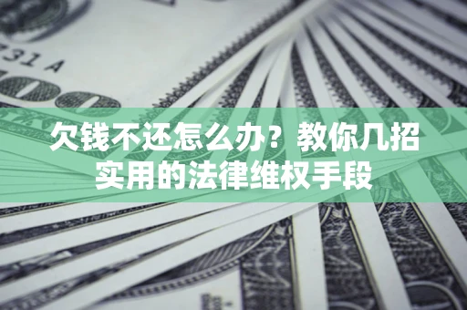 北京欠钱不还怎么办？教你几招实用的法律维权手段