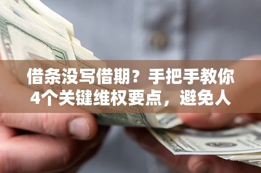 北京借条没写借期？手把手教你4个关键维权要点，避免人财两空