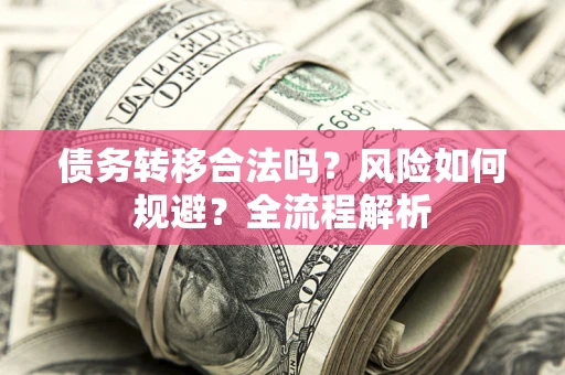 北京债务转移合法吗？风险如何规避？全流程解析