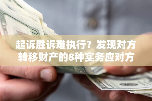 北京起诉胜诉难执行？发现对方转移财产的8种实务应对方案