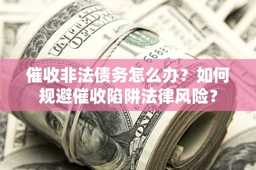北京催收非法债务怎么办？如何规避催收陷阱法律风险？