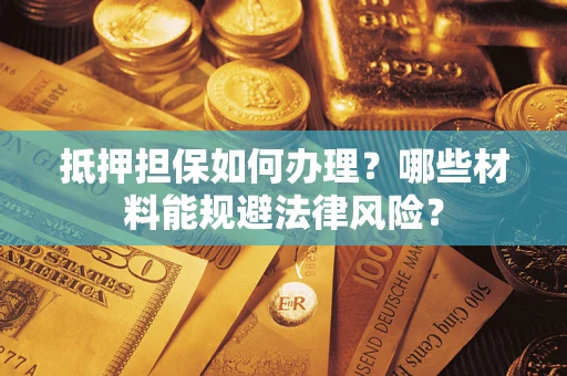 北京抵押担保如何办理？哪些材料能规避法律风险？