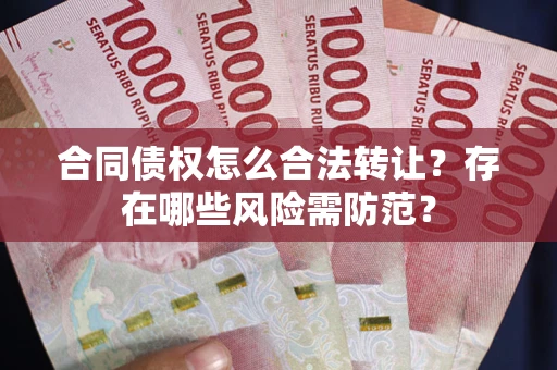 北京合同债权怎么合法转让？存在哪些风险需防范？